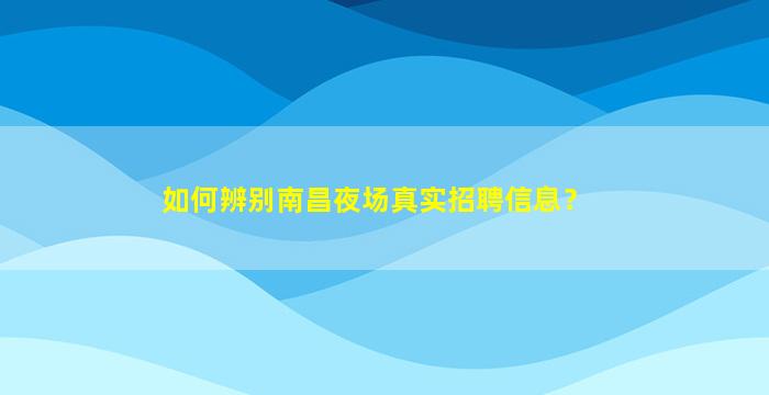 如何辨别南昌夜场真实招聘信息？